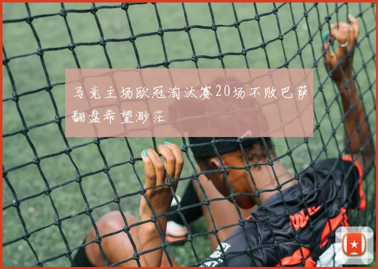 马竞主场欧冠淘汰赛20场不败巴萨翻盘希望渺茫