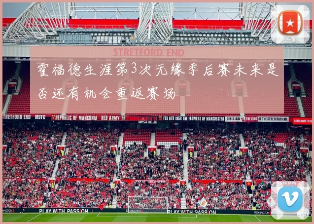 霍福德生涯第3次无缘季后赛未来是否还有机会重返赛场