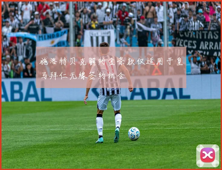 施洛特贝克解约金条款仅适用于皇马拜仁无缘签约机会