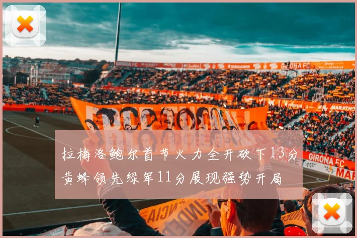 拉梅洛鲍尔首节火力全开砍下13分黄蜂领先绿军11分展现强势开局