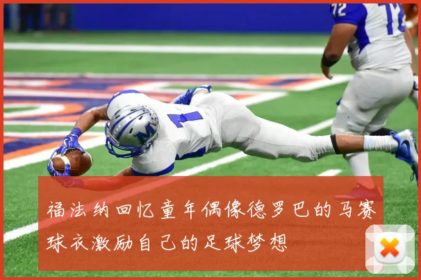 福法纳回忆童年偶像德罗巴的马赛球衣激励自己的足球梦想